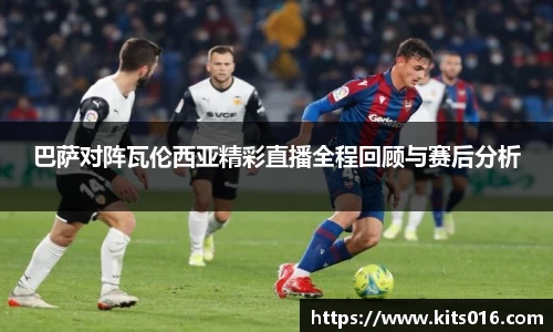 巴萨对阵瓦伦西亚精彩直播全程回顾与赛后分析